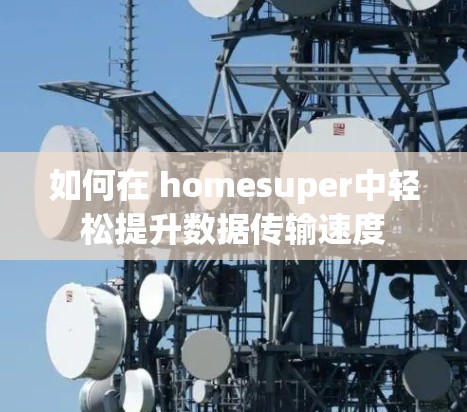 如何在 homesuper中轻松提升数据传输速度