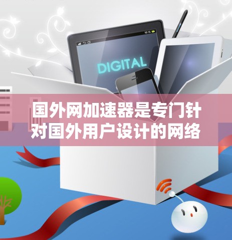 国外网加速器是专门针对国外用户设计的网络加速工具,旨在提升网络连接的稳定性和速度。以下是一个详细的指南,帮助您更好地使用国外网加速器 国外网加速器是专门针对国外用户设计的网络加速工具,旨在提升网络连接的稳定性和速度。以下是一个详细的指南,帮助您更好地使用国外网加速器