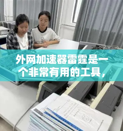 外网加速器雷霆是一个非常有用的工具,它可以帮助用户快速提升网页加载速度,尤其适合那些需要大量使用外网加速的用户。以下是一些使用外网加速器雷霆的建议和关键点 外网加速器雷霆是一个非常有用的工具,它可以帮助用户快速提升网页加载速度,尤其适合那些需要大量使用外网加速的用户。以下是一些使用外网加速器雷霆的建议和关键点