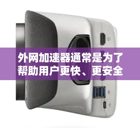 外网加速器通常是为了帮助用户更快、更安全地访问国外网站或下载资源。如果你正在寻找外网加速器并怀疑软件的安全性,以下是一些建议和注意事项 外网加速器通常是为了帮助用户更快、更安全地访问国外网站或下载资源。如果你正在寻找外网加速器并怀疑软件的安全性,以下是一些建议和注意事项
