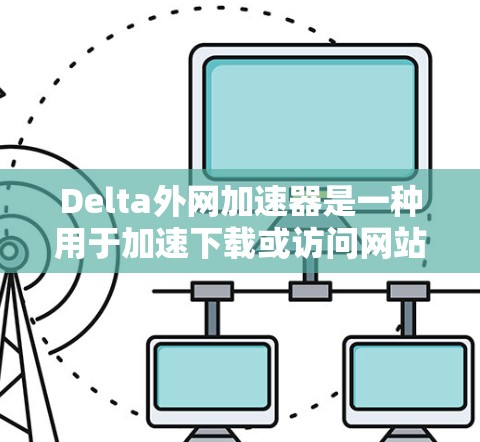 Delta外网加速器是一种用于加速下载或访问网站的技术,通常指一种网络加速工具或技术,以提升下载速度和响应时间。以下是关于该技术的详细分析 Delta外网加速器是一种用于加速下载或访问网站的技术,通常指一种网络加速工具或技术,以提升下载速度和响应时间。以下是关于该技术的详细分析