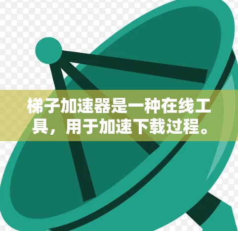 梯子加速器是一种在线工具,用于加速下载过程。它通过将下载路径分解为多个部分,逐步下载,从而减少下载延迟和压力。以下是详细的步骤说明 梯子加速器是一种在线工具,用于加速下载过程。它通过将下载路径分解为多个部分,逐步下载,从而减少下载延迟和压力。以下是详细的步骤说明