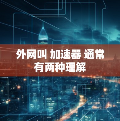 外网叫 加速器 通常有两种理解