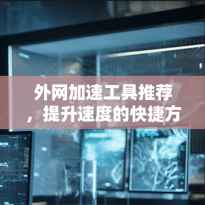 外网加速工具推荐，提升速度的快捷方式