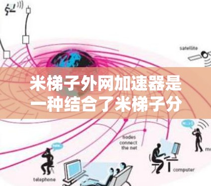 米梯子外网加速器是一种结合了米梯子分解问题方法和外网加速技术的工具,旨在通过分解复杂问题来提高下载速度。以下是对这一概念的详细分析和总结 米梯子外网加速器是一种结合了米梯子分解问题方法和外网加速技术的工具,旨在通过分解复杂问题来提高下载速度。以下是对这一概念的详细分析和总结
