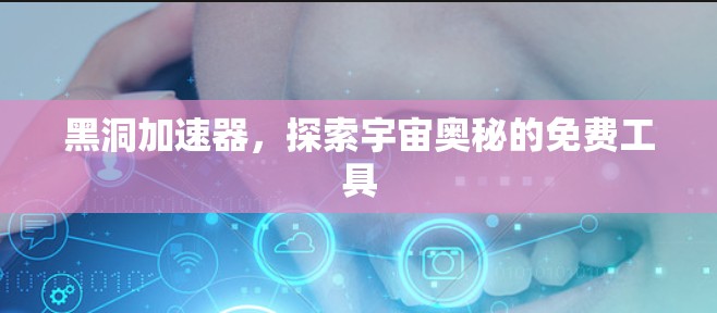 黑洞加速器,探索宇宙奥秘的免费工具 黑洞加速器,探索宇宙奥秘的免费工具