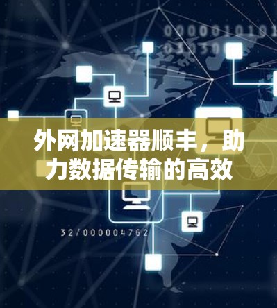 外网加速器顺丰,助力数据传输的高效与安全 外网加速器顺丰,助力数据传输的高效与安全