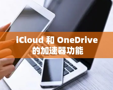 iCloud 和 OneDrive 的加速器功能 iCloud 和 OneDrive 的加速器功能