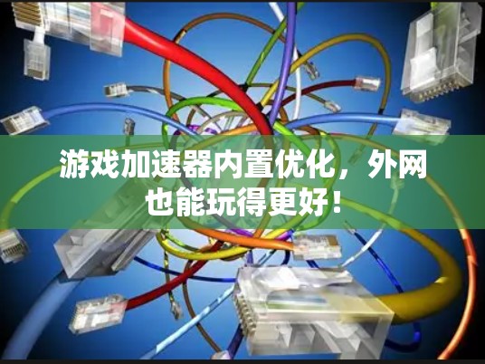 游戏加速器内置优化,外网也能玩得更好! 游戏加速器内置优化,外网也能玩得更好!