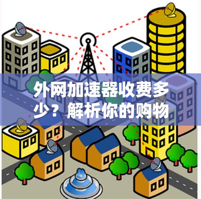 外网加速器收费多少？解析你的购物清单