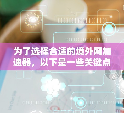 为了选择合适的境外网加速器,以下是一些关键点和建议 为了选择合适的境外网加速器,以下是一些关键点和建议