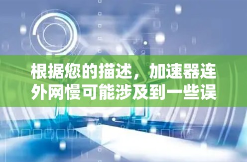 根据您的描述,加速器连外网慢可能涉及到一些误解或误用。以下是对这句话的详细分析和建议 根据您的描述,加速器连外网慢可能涉及到一些误解或误用。以下是对这句话的详细分析和建议