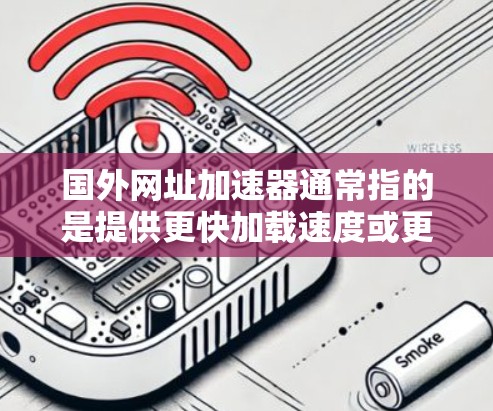 国外网址加速器通常指的是提供更快加载速度或更易于访问国外网站的工具。这些工具可以帮助用户避免在访问国外网站时遇到延迟或卡顿的问题。以下是一些推荐的国外网址加速器，供您参考