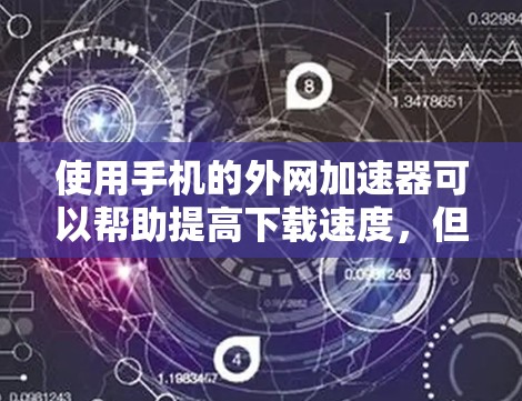 使用手机的外网加速器可以帮助提高下载速度,但需要注意以下几点 使用手机的外网加速器可以帮助提高下载速度,但需要注意以下几点