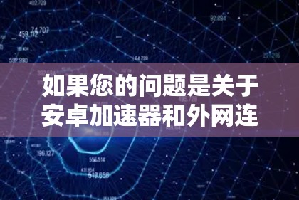 如果您的问题是关于安卓加速器和外网连接的问题，或者需要帮助解决内网连接问题，以下是一些建议和步骤