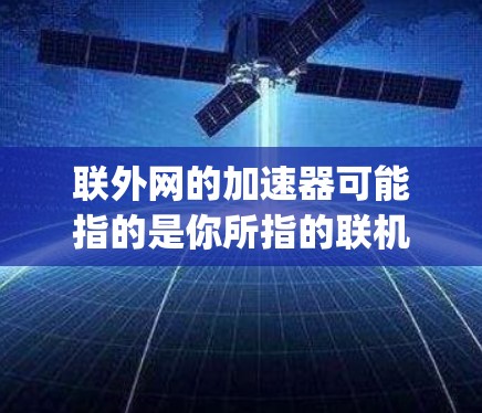 联外网的加速器可能指的是你所指的联机网（Jio Mobile）的加速工具。以下是一些常用的加速工具，可以帮助你提升网络速度