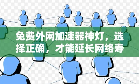 免费外网加速器神灯,选择正确,才能延长网络寿命,助力高效沟通 免费外网加速器神灯,选择正确,才能延长网络寿命,助力高效沟通