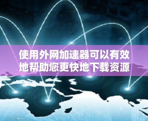 使用外网加速器可以有效地帮助您更快地下载资源和视频,节省时间。以下是一个详细的步骤指南,帮助您了解如何使用外网加速器 使用外网加速器可以有效地帮助您更快地下载资源和视频,节省时间。以下是一个详细的步骤指南,帮助您了解如何使用外网加速器