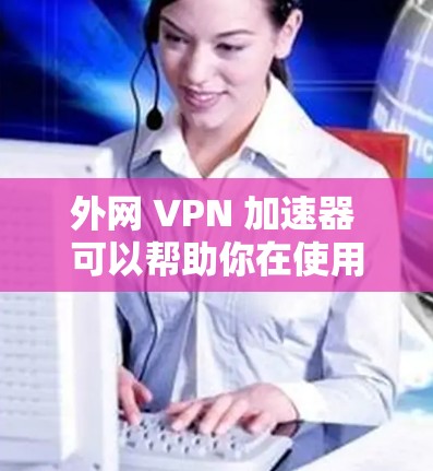 外网 VPN 加速器 可以帮助你在使用 VPN 后更高效地使用加速器,减少延迟并提升用户体验。以下是一些推荐的 VPN 加速器,涵盖了安全性、兼容性和易用性 外网 VPN 加速器 可以帮助你在使用 VPN 后更高效地使用加速器,减少延迟并提升用户体验。以下是一些推荐的 VPN 加速器,涵盖了安全性、兼容性和易用性