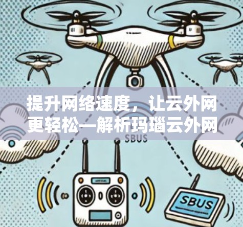 提升网络速度,让云外网更轻松—解析玛瑙云外网加速器 提升网络速度,让云外网更轻松—解析玛瑙云外网加速器
