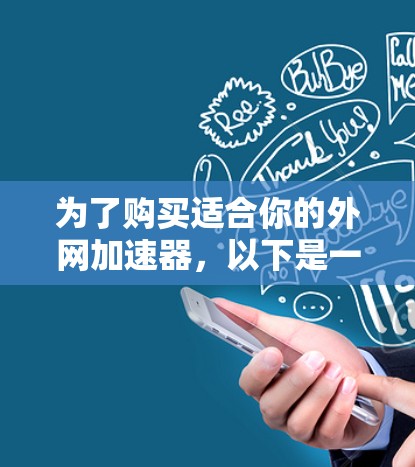 为了购买适合你的外网加速器,以下是一步步的建议 为了购买适合你的外网加速器,以下是一步步的建议