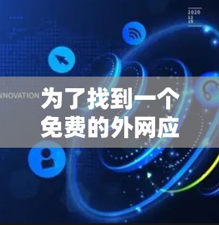 为了找到一个免费的外网应用加速器,并确保其安全性和有效性,可以按照以下步骤进行 为了找到一个免费的外网应用加速器,并确保其安全性和有效性,可以按照以下步骤进行