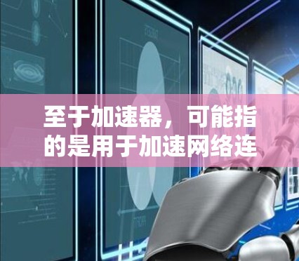 至于加速器，可能指的是用于加速网络连接的工具，例如网络加速器或流量加速器。加速器的主要功能是帮助用户在速度较快的网络上处理数据，减少延迟，提高用户体验