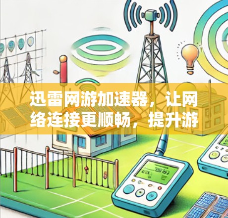 迅雷网游加速器,让网络连接更顺畅,提升游戏体验 迅雷网游加速器,让网络连接更顺畅,提升游戏体验