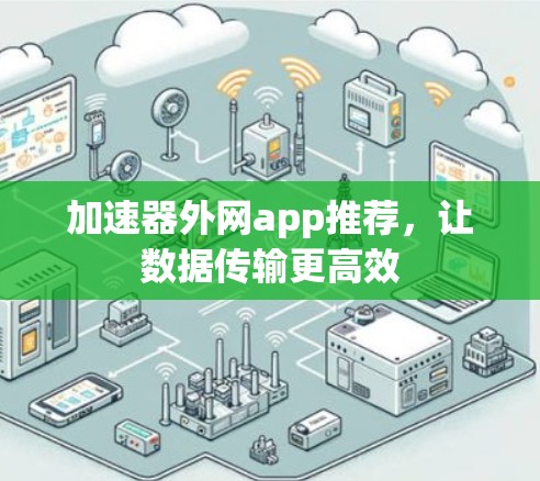 加速器外网app推荐,让数据传输更高效 加速器外网app推荐,让数据传输更高效