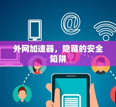 外网加速器，隐藏的安全陷阱