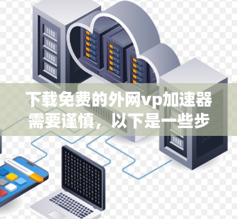 下载免费的外网vp加速器需要谨慎,以下是一些步骤和建议 下载免费的外网vp加速器需要谨慎,以下是一些步骤和建议
