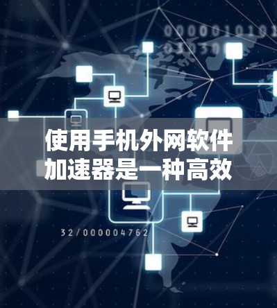 使用手机外网软件加速器是一种高效的技术手段,可以帮助你更好地利用网络资源。以下是详细的使用步骤和注意事项 使用手机外网软件加速器是一种高效的技术手段,可以帮助你更好地利用网络资源。以下是详细的使用步骤和注意事项