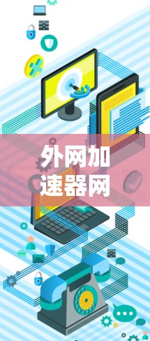 外网加速器网络差的问题通常与网络连接、防火墙设置、加速器设置或使用版本有关。以下是一些常见的原因和解决方案