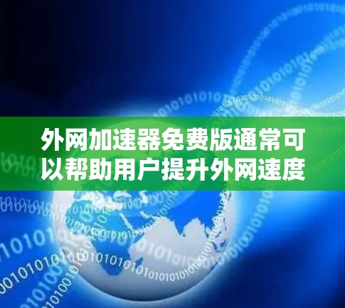 外网加速器免费版通常可以帮助用户提升外网速度，但需要注意以下几点