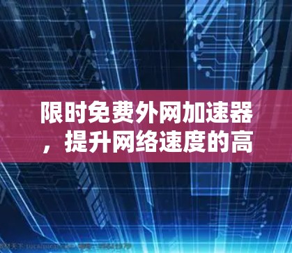 限时免费外网加速器，提升网络速度的高效解决方案