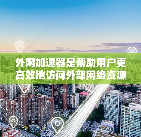 外网加速器是帮助用户更高效地访问外部网络资源的工具,其功能多样,能够提升网页加载速度和下载速度。以下是对外网加速器功能的详细总结 外网加速器是帮助用户更高效地访问外部网络资源的工具,其功能多样,能够提升网页加载速度和下载速度。以下是对外网加速器功能的详细总结