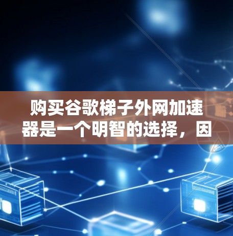 购买谷歌梯子外网加速器是一个明智的选择,因为它能帮助提升网络速度,尤其是对于那些依赖互联网的用户。以下是一步步的建议和考虑 购买谷歌梯子外网加速器是一个明智的选择,因为它能帮助提升网络速度,尤其是对于那些依赖互联网的用户。以下是一步步的建议和考虑