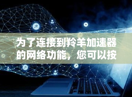 为了连接到羚羊加速器的网络功能,您可以按照以下步骤进行操作 为了连接到羚羊加速器的网络功能,您可以按照以下步骤进行操作
