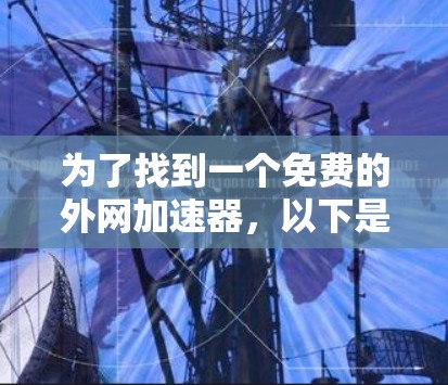 为了找到一个免费的外网加速器,以下是一些推荐的选择 为了找到一个免费的外网加速器,以下是一些推荐的选择