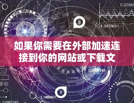 如果你需要在外部加速连接到你的网站或下载文件，而不想付费，以下是一些免费的链接外网加速器推荐