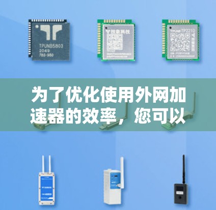 为了优化使用外网加速器的效率,您可以按照以下步骤操作 为了优化使用外网加速器的效率,您可以按照以下步骤操作