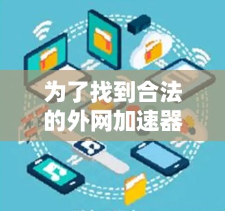 为了找到合法的外网加速器推荐，以下是详细的步骤和建议