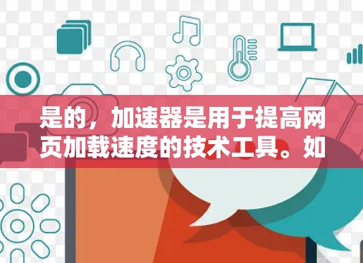 是的，加速器是用于提高网页加载速度的技术工具。如果你能提供具体的网址或问题描述，我可以帮助你进一步的指导或推荐可靠的加速器