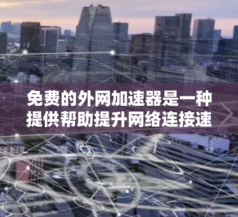 免费的外网加速器是一种提供帮助提升网络连接速度的工具，不需要付费。以下是几种常见的免费工具及其功能