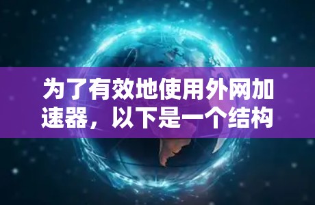 为了有效地使用外网加速器,以下是一个结构化的总结和建议 为了有效地使用外网加速器,以下是一个结构化的总结和建议