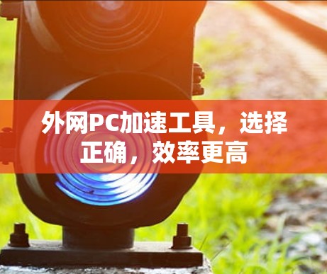 外网PC加速工具，选择正确，效率更高
