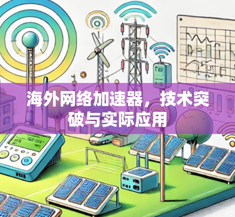 海外网络加速器,技术突破与实际应用 海外网络加速器,技术突破与实际应用