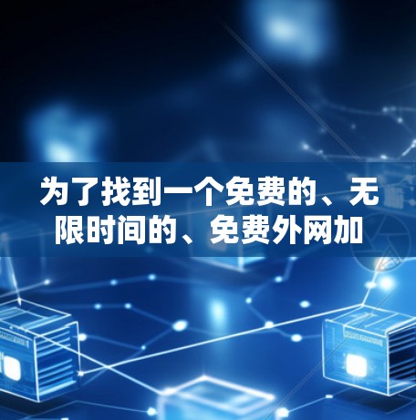 为了找到一个免费的、无限时间的、免费外网加速器,建议按照以下步骤进行 为了找到一个免费的、无限时间的、免费外网加速器,建议按照以下步骤进行