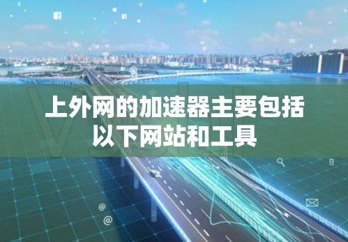 上外网的加速器主要包括以下网站和工具
