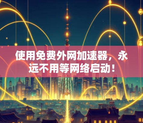 使用免费外网加速器,永远不用等网络启动! 使用免费外网加速器,永远不用等网络启动!
